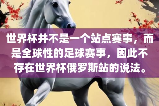 世界杯并不是一个站点赛事，而是全球性的足球赛事，因此不存在世洛阳市法福文化传播有限公司界杯俄罗斯站的说法。