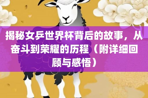 揭秘女乒世界杯背后的故事，从奋斗到荣耀的历程（附详细回顾与感悟）