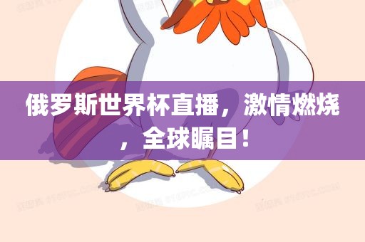 俄罗斯世界杯直播，激情燃烧，全球瞩目！