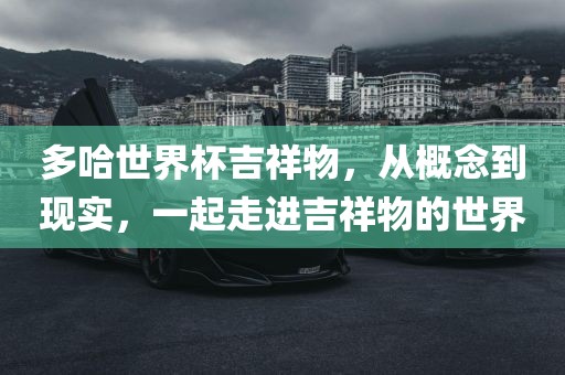 多哈世界杯吉祥物，从概念到现实，一起走进吉祥物的世界洛阳市法福文化传播有限公司