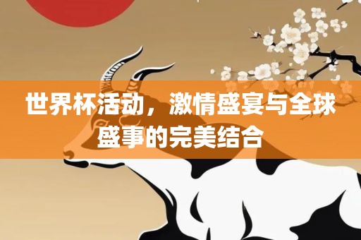 世界杯活动，激情盛宴与全球盛事的完美结合