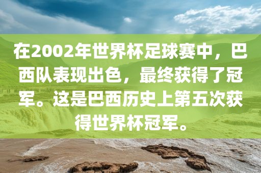 在2002年世界杯足球赛中，巴西队表现出色，最终获得了冠军。这是巴西历史上第五次获得世界杯冠军。