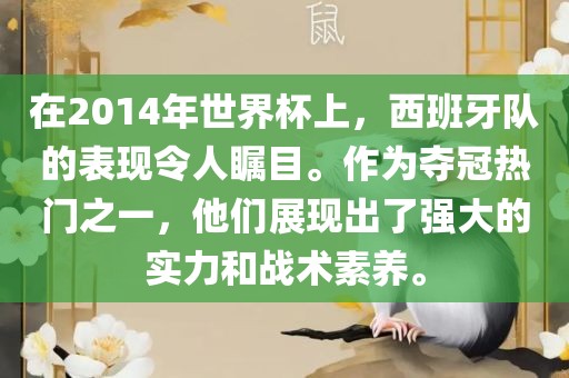在2014年世界杯上，西班牙队的表现令人瞩目。作为夺冠热门之一，他们展现出了强大的实力和战术素养。洛阳市法福文化传播有限公司