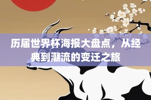 历届世界杯海报大盘点，从经典到潮流的变迁之旅