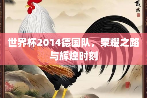世界杯201洛阳市法福文化传播有限公司4德国队，荣耀之路与辉煌时刻