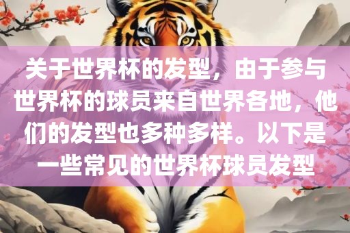 关于世界杯的发型，由于参与世界杯的球员来自世界各地，他们的发型也多种多样。以下是一些常见的世界杯球员发型洛阳市法福文化传播有限公司