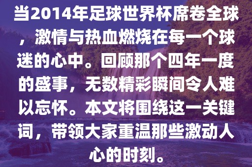 当2014年足球世界杯席卷全球，激情与热血燃烧在每一个球迷的心中。回顾那个四年一度的盛事，无数精彩瞬间令人难以忘怀。本文将围绕这一关键词，带领大家重温那些激动人心的时刻。