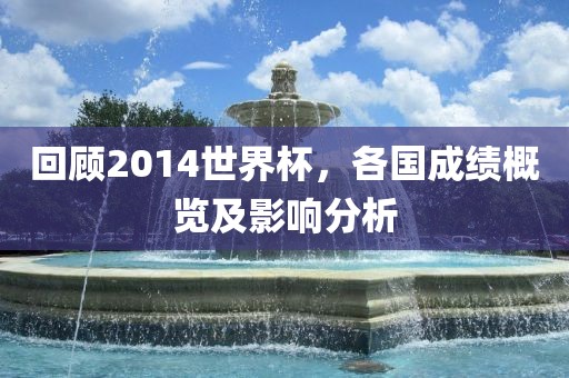 回顾2014世界杯，各国成绩概览及影响分析