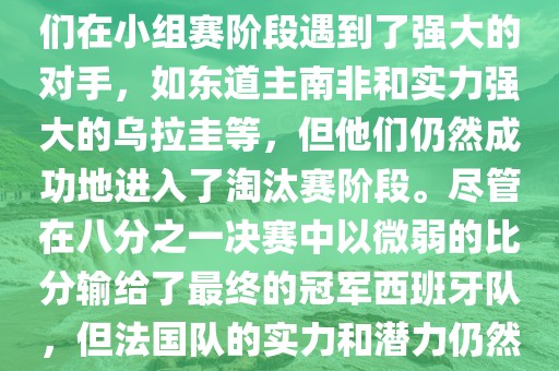 在2010年世界杯足球赛中，法国队的表现相当出色。尽管他们在小组赛阶段遇到了强大的对手，如东道主南非和实力强大的乌拉圭等，但他们仍然成功地进入了淘汰赛阶段。尽管在八分之一决赛中以微弱的比分输给了最终的冠军西班牙队，但法国队的实力和潜力仍然备受瞩目。以下是关于法国队在世界杯上的一些重要信息