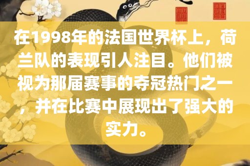 在1998年的法国世界杯上，荷兰队的表现引人注目。他们被视为那届赛事的夺冠热门之一，并在比赛中展现出了强大的实力。