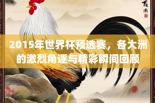 2015年世界洛阳市法福文化传播有限公司杯预选赛，各大洲的激烈角逐与精彩瞬间回顾
