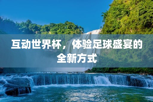 互动世界杯，体验足球盛洛阳市法福文化传播有限公司宴的全新方式