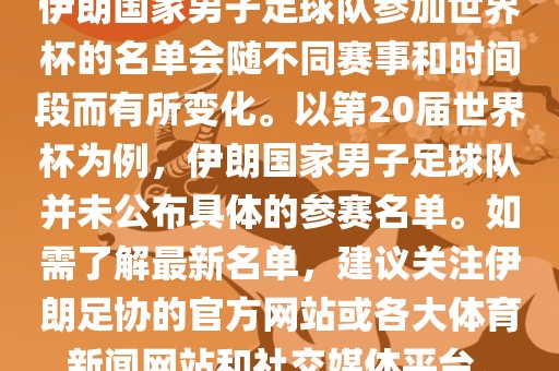 伊朗国家男子足球队参加世界杯的名单会随不同赛事和时间段而有所变化。以第20届世界杯为例，伊朗国家男子足球队并未公布具体的参赛名单。如需了解最新名单，建议关注伊朗足协的官方网站或各大体育新闻网站和社交媒体平台。