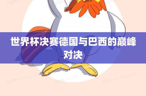 世界杯决赛德国与巴西的巅峰对决洛阳市法福文化传播有限公司