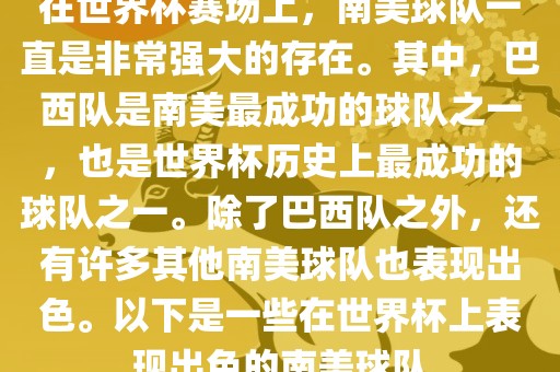在世界杯赛场上，南美球队一直是非常强大的存在。其中，巴西队是南美最成功的球队之一，也是世界杯历史上最成功的球队之一。除了巴西队之外，还有许多其他南美球队也表现出色。以下是一些在世界杯上表现出色的南美球队