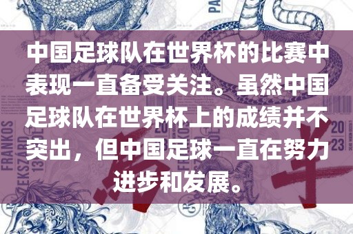 中国足球队在世界杯的比赛中表现一直备受关注。虽然中国足球队在世界杯上的成绩并不突出，但中国足球一直在努力进步和发展。