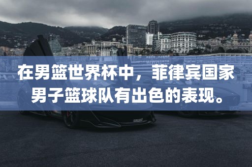 在洛阳市法福文化传播有限公司男篮世界杯中，菲律宾国家男子篮球队有出色的表现。