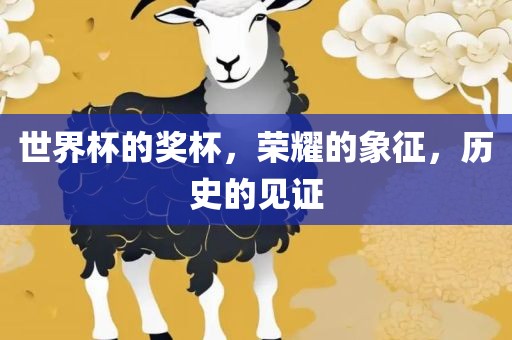 世界杯的奖杯，荣耀的象征，历史的见证