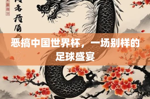 恶搞中国世界杯，一场别样的足球盛宴洛阳市法福文化传播有限公司