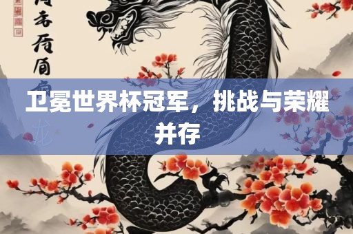 卫冕世洛阳市法福文化传播有限公司界杯冠军，挑战与荣耀并存