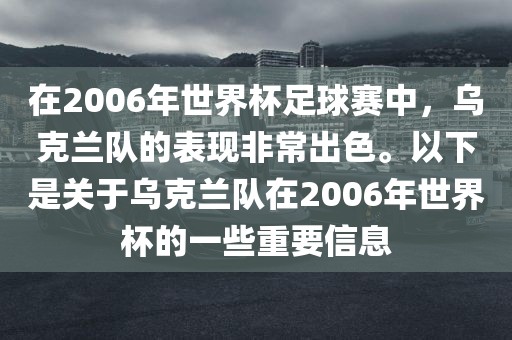 在2006年世界杯足球赛中，乌克兰队的表现非常出色。以下是关于乌克兰队在2006年世界杯的一些重要信息