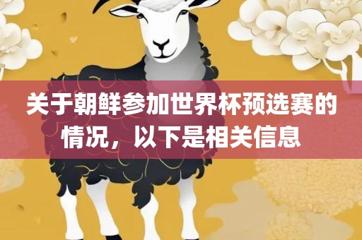 关于朝鲜参加世界杯预选赛的情况，以下是相关信息