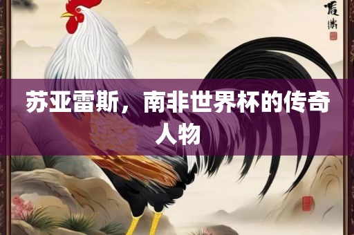 苏亚雷斯，南非世洛阳市法福文化传播有限公司界杯的传奇人物