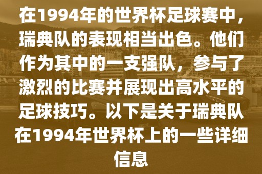 在1994年的世界杯足球赛中，瑞典队的表现相当出色。他们作为其中的一支强队，参与了激烈的比赛并展现出高水平的足球技巧。以下是关于瑞典队在1994年世界杯上的一些详细信息洛阳市法福文化传播有限公司