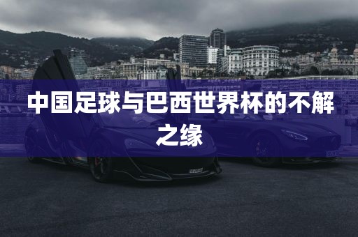 中国足球与巴西世界杯的不解之缘
