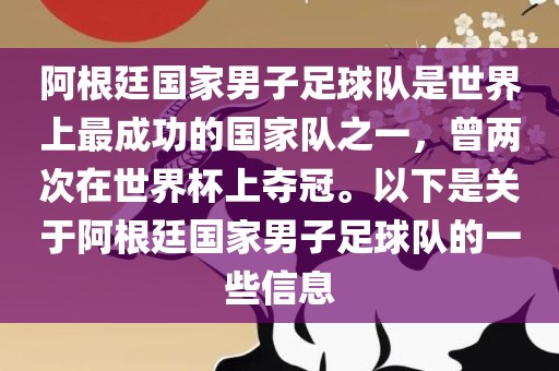 阿根廷国家男子足球队是世界上最成功的国家队之一，曾两次在世界杯上夺冠。以下是关于阿根廷国家男子足球队的一些信息