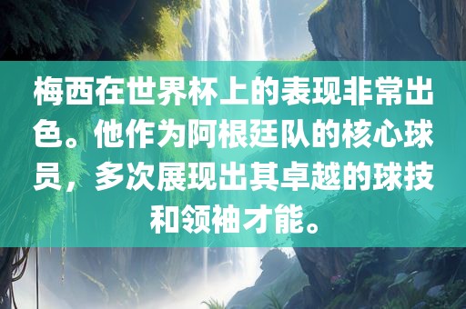 梅西在世界杯上的表现非常出色。他作为阿根廷队的核心球员，多次展现出其卓越的球技和领袖才能。