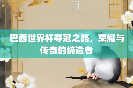 巴西世界杯夺冠之路，荣耀与传奇的缔造者洛阳市法福文化传播有限公司