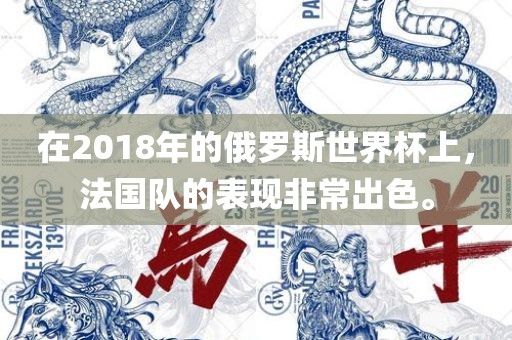 在2018年的俄罗斯世界杯上，法国队的表现非常出色。