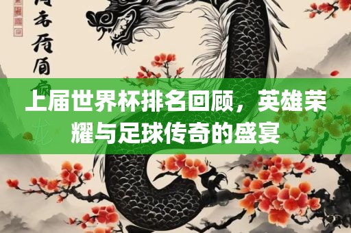 上届世界杯排名回顾，英雄荣耀与足球传奇的盛宴洛阳市法福文化传播有限公司