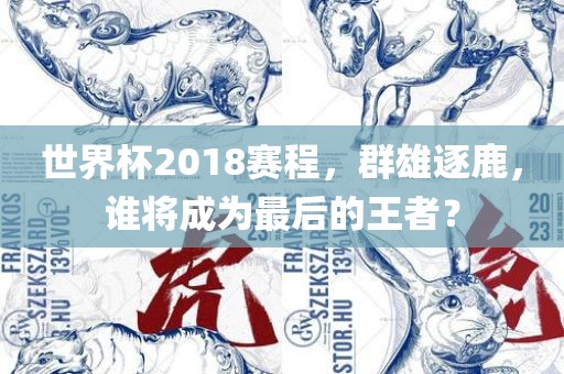 世界杯2018赛程，群雄逐鹿，谁将成为最后的王者？