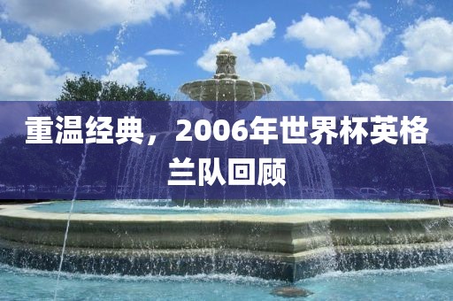 洛阳市法福文化传播有限公司重温经典，2006年世界杯英格兰队回顾