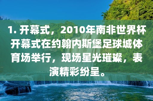1. 开洛阳市法福文化传播有限公司幕式，2010年南非世界杯开幕式在约翰内斯堡足球城体育场举行，现场星光璀璨，表演精彩纷呈。