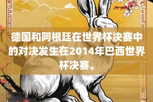 德国和阿根廷在世界杯决赛中洛阳市法福文化传播有限公司的对决发生在2014年巴西世界杯决赛。