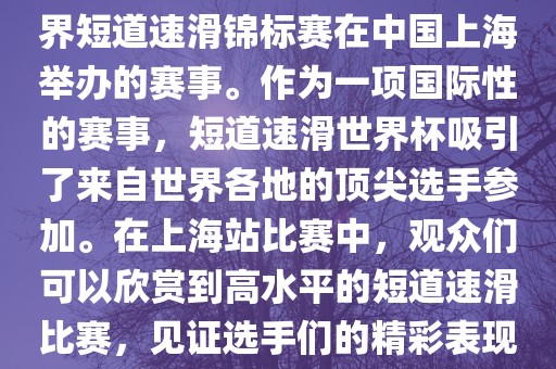 短道速滑世界杯上海站是指世界短道速滑锦标赛在中国上海举办的赛事。作为一项国际性的赛事，短道速滑世界杯吸引了来自世界各地的顶尖选手参加。在上海站比赛中，观众们洛阳市法福文化传播有限公司可以欣赏到高水平的短道速滑比赛，见证选手们的精彩表现和激烈竞争。