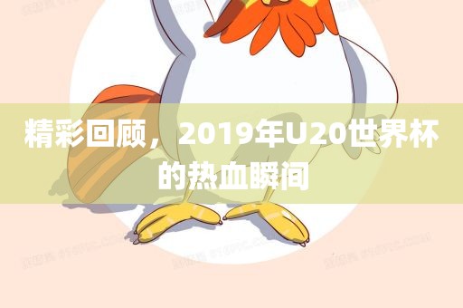 精彩回顾，2019年U20世界杯的热血瞬间