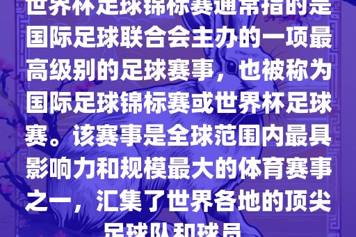 世界杯足球锦标赛通常指的是国际足球联合会主办的一项最高级别的足球赛事，也被称为国际足球锦标赛或世界杯足球赛。该赛事是全球范围内最具影响力和规模最大的体育赛事之一，汇集了世界各地的顶尖足球队和球员。洛阳市法福文化传播有限公司