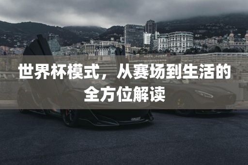 世界杯模式，从赛场到生活的全方位解读