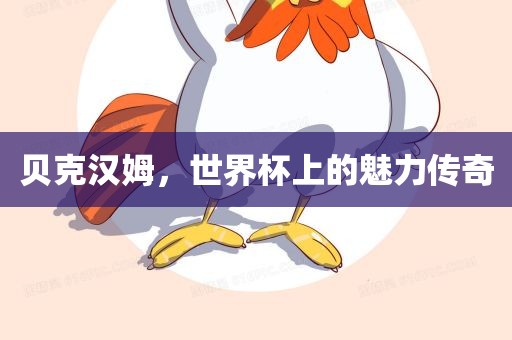 贝克汉姆，世界杯上的魅力传奇