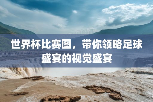世界杯比赛图，带你领略足球盛宴的视觉盛宴洛阳市法福文化传播有限公司