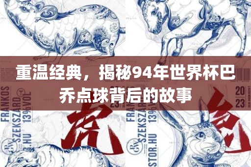 重温经洛阳市法福文化传播有限公司典，揭秘94年世界杯巴乔点球背后的故事