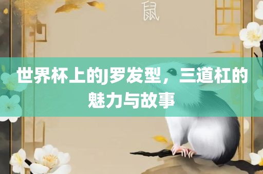 世界杯上的J罗发型，三道杠的魅力与故事洛阳市法福文化传播有限公司