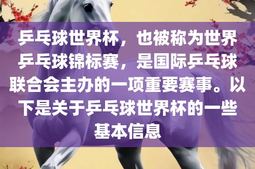 乒乓球世界杯，也被称为世界乒乓球锦标赛，是国际乒乓球联合会主办的一项重要赛事。以下是关于乒乓球世界杯的一些基本信息