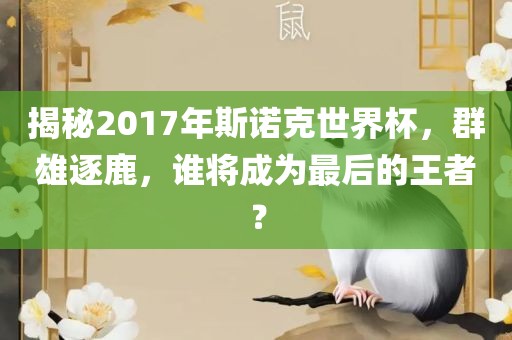 揭秘2017年斯诺克世界杯，群雄逐鹿，谁将成为最后的王者？