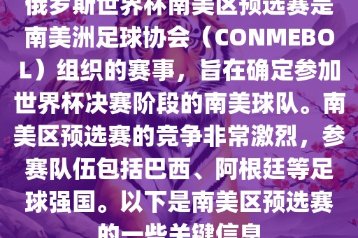 俄罗斯世界杯南美区预选赛是南美洲足球协会（CONMEBOL）组织的赛事，旨在确定参加世界杯决赛阶段的南美球队。南美区预选赛的竞争非常激烈，参赛队伍包括巴西、阿根廷等足球强国。以下是南美区预选赛的一些关键信息