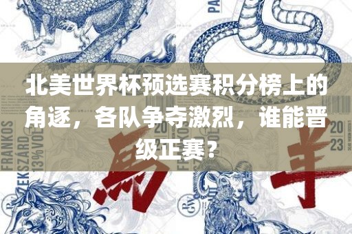 北美世界杯预选赛积分榜上的角逐，各队争夺激烈，谁能晋级正赛？